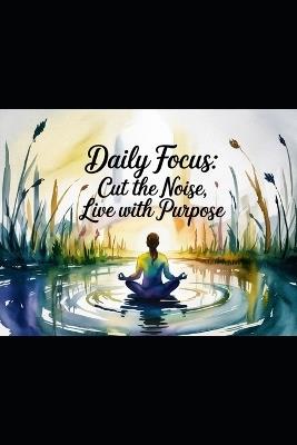 Daily Focus: Cut the Noise, Live with Purpose - Ragnar Lindseth - cover