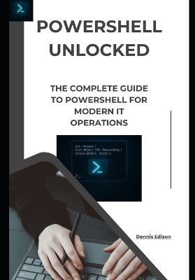 PowerShell Unlocked: The Complete Guide to PowerShell for Modern IT Operations - Dennis Edison - cover