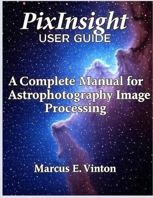 Pixinsight User Guide: A Complete Manual for Astrophotography Image Processing - Marcus E Vinton - cover