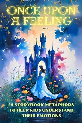Once Upon a Feeling: 25 Storybook Metaphors to Help Kids Understand Their Emotions - Therapy Treasures - cover