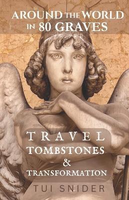 Around the World in 80 Graves: Travel, Tombstones & Transformation - Tui Snider - cover