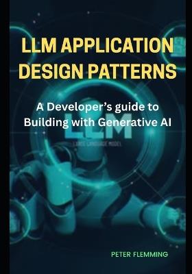 LLM Application design patterns: A developer's guide to building with generative AI - Peter Flemming - cover