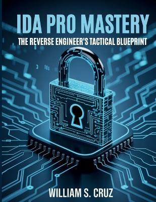 IDA Pro Mastery: The Reverse Engineer's Tactical Blueprint - William S Cruz - cover