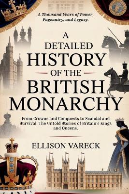 A Detailed History of the British Monarchy: From Crowns and Conquests to Scandal and Survival: The Untold Stories of Britain's Kings and Queens. - Ellison Vareck - cover