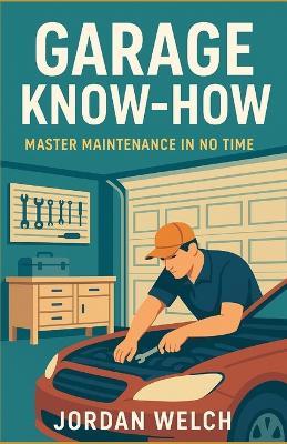 Garage Know-How: Master Maintenance in No Time - Jordan Welch - cover