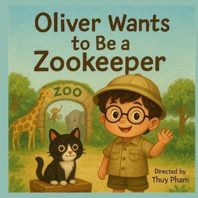 Oliver Wants to Be a Zookeeper: A Fun Career Exploration Book for Kids Ages 4-8 (Oliver Explores Careers) - Thuy Pham - cover