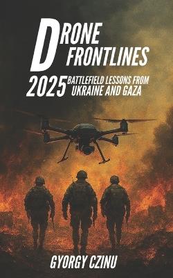 Drone Frontlines: 2025 Battlefield Lessons from Ukraine and Gaza - Gyorgy Czinu - cover