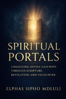 Spiritual Portals: Unlocking Divine Gateways Through Scripture, Revelation, and Encounter - Elphas Sipho Mdluli - cover