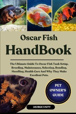 Oscar Fish Handbook: The Ultimate Guide To Oscar Fish Tank Setup, Breeding, Maintenance, Selecting, Bonding, Handling, Health Care And Why They Make Excellent Pets. - George Unity - cover