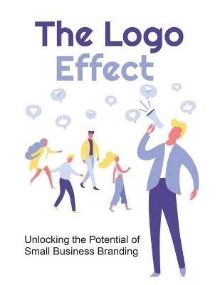 The Logo Effect: Unlocking the Potential of Small Business Branding - Barton Wood - cover