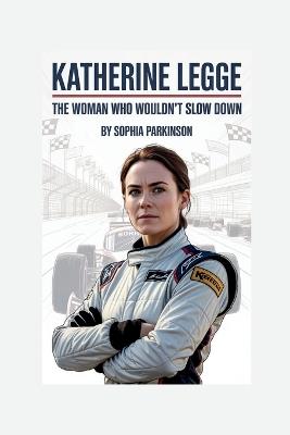 Katherine Legge: The Woman Who Wouldn't Slow Down - Sophia Parkinson - cover