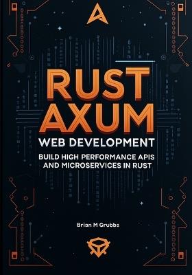 Rust Axum Web Development: Build High-Performance APIs and Microservices in Rust - Brain M Grubbs - cover
