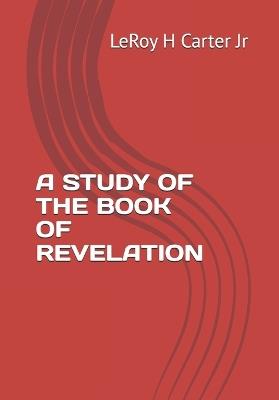 A Study of the Book of Revelation - Leroy H Carter - cover