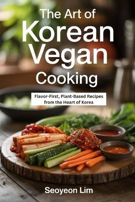 The Art of Korean Vegan Cooking: Flavor-First, Plant-Based Recipes from the Heart of Korea - Seoyeon Lim - cover
