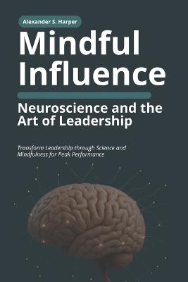 Mindful Influence: Neuroscience and the Art of Leadership: Transform Leadership through Science and Mindfulness for Peak Performance - Alex Mercer - cover