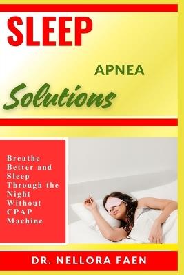 Sleep Apnea Solutions: Breathe Better and Sleep Through the Night Without CPAP Machine - Nellora Faen - cover