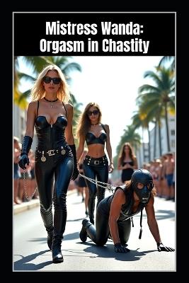 Mistress Wanda - Orgasm in Chastity: A FemDom BDSM Tale of Chastity Control, Sissy Training, Denial, and Cum Obedience - Vira Volkov,Savannah DeLuca,Vivian Cross - cover