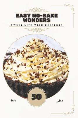 Easy No-Bake Wonders: Sweet life with desserts - Ihor Bun - cover
