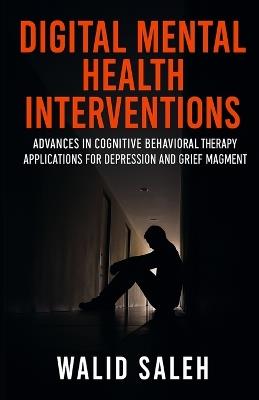 Digital Mental Health Interventions: Advances in Cognitive Behavioral Therapy Applications for Depression and Grief Management - Walid Saleh - cover