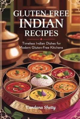 Gluten-Free Indian Recipes: Timeless Indian Dishes for Modern Gluten-Free Kitchens - Vandana Shetty - cover