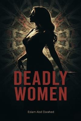 Deadly Women: 100 True Stories of Real-Life Female Killers - Eslam Abd Elwahed - cover