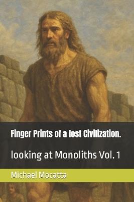 Finger Prints of a lost Civilization.: looking at Monoliths Vol. 1 - Michael Mocatta - cover