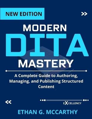 Modern Dita Mastery: A Complete Guide to Authoring, Managing, and Publishing Structured Content - Ethan G McCarthy - cover