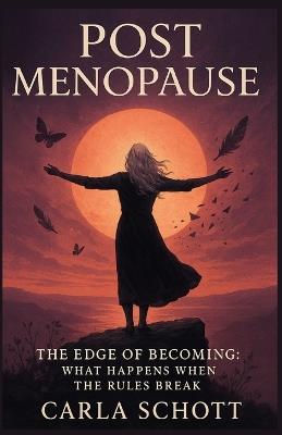 Post Menopause: The Edge of Becoming: What Happens When the Rules Break - Carla Schott - cover