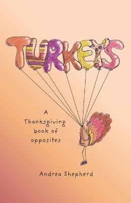 Turkeys: A Thanksgiving Book of Opposites - Andrea Shepherd - cover