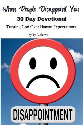 When People Disappoint You: A 30-Day Devotional: Trusting God Over Human Expectations - Ty Gutierrez - cover