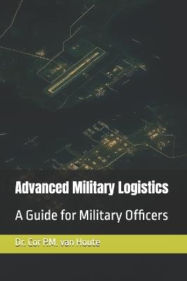 Advanced Military Logistics: A Guide for Military Officers - Cor P M Van Houte - cover