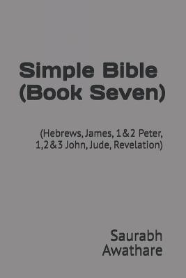 Simple Bible (Book Seven): (Hebrews, James, 1&2 Peter, 1,2&3 John, Jude, Revelation) - Saurabh Awathare - cover