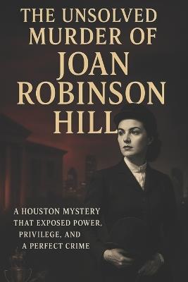 The Unsolved Murder of Joan Robinson Hill: A Houston Mystery That Exposed Power, Privilege, and a Perfect Crime - Ricky Indrawan - cover