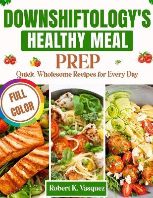 Downshiftology's Healthy Meal Prep: Quick, Wholesome Recipes for Every Day - Robert K Vasquez - cover