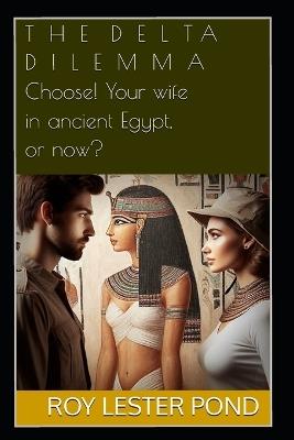 THE DELTA DILEMMA Choose! Your Wife in Ancient Egypt, or Now? - Roy Lester Pond - cover