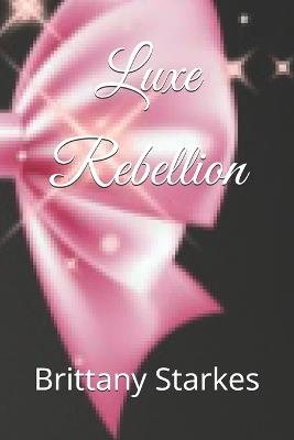Luxe Rebellion - Brittany Ariel Starkes - cover