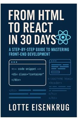 From HTML to React in 30 Days: A Step-by-Step Guide to Mastering Front-End Development - Lotte Eisenkrug - cover