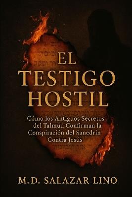 El Testigo Hostil: Cómo los Antiguos Secretos del Talmud Confirman la Conspiración del Sanedrín Contra Jesús - Salazar Lino - cover