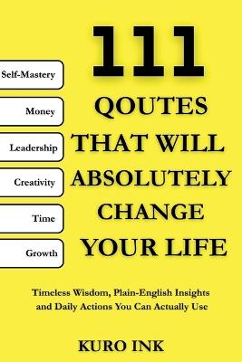 111 Quotes That Will Absolutely change Your Life: Timeless Wisdom, Plain-English Insights and Daily Actions You Can Actually Use - Kuro Ink - cover
