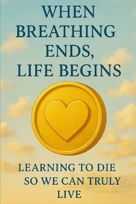 When Breathing Ends, Life Begins: Learning to Die So We Can Truly Live - Peter Lo - cover