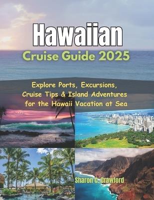 Hawaiian Cruise Guide 2025: Explore Ports, Excursions, Cruise Tips & Island Adventures for the Hawaii Vacation at Sea - Sharon C Crawford - cover