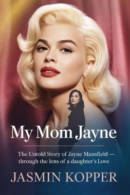 My Mom Jayne: The Untold Story of Jayne Manseld - Through the Lens of a Daughter's Love - Jasmin Kopper - cover