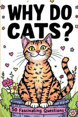 Why Do Cats ? 50 Fascinating Questions: Decoding Their Purrs, Kneads, Zoomies, and Every Quirky Habit6 x 9 inches 55 pages. - David Hill - cover