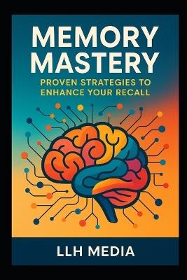Memory Mastery: Proven Strategies to Enhance Your Recall - Llh Media - cover