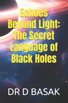 Echoes Beyond Light: The Secret Language of Black Holes - D Basak - cover