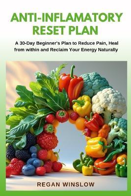 Anti-Inflammatory Reset Plan: A 30-Day Beginner's Plan to Reduce Pain, Heal from Within, and Reclaim Your Energy Naturally - Regan Winslow - cover