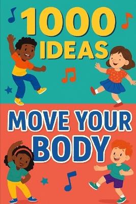 1000 Ideas: Move Your Body: Wiggle, jump, twist, and play-move your body every day! - Sam Raven - cover