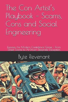 The Con Artist's Playbook - Scams, Cons and Social Engineering: Exposes the Modern Confidence Game - From Street Scams to AI-Driven Deepfake Deception - Byte Revenant - cover