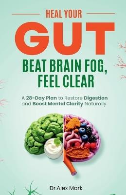 Heal Your Gut, Beat Brain Fog, Feel Clear: A 28-Day Plan to Restore Digestion and Boost Mental Clarity Naturally - Alex Mark - cover