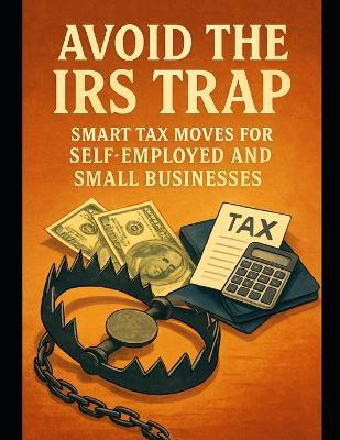 Avoid the IRS Trap: Smart Tax Moves for Self-Employed and Small Businesses - Alexander Rhea - cover